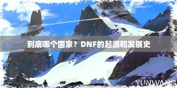 到底哪个国家？DNF的起源和发展史