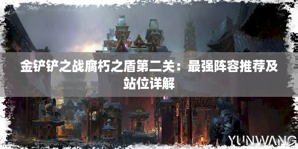 金铲铲之战腐朽之盾第二关：最强阵容推荐及站位详解