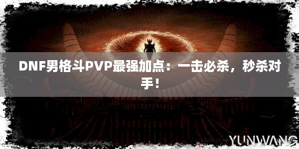 DNF男格斗PVP最强加点：一击必杀，秒杀对手！