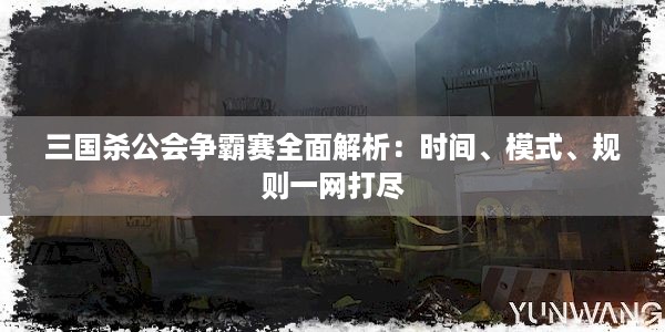 三国杀公会争霸赛全面解析：时间、模式、规则一网打尽