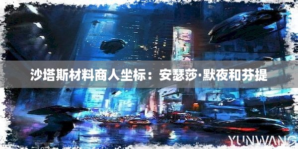 沙塔斯材料商人坐标：安瑟莎·默夜和芬提