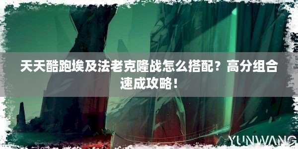 天天酷跑埃及法老克隆战怎么搭配？高分组合速成攻略！