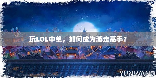 玩LOL中单，如何成为游走高手？