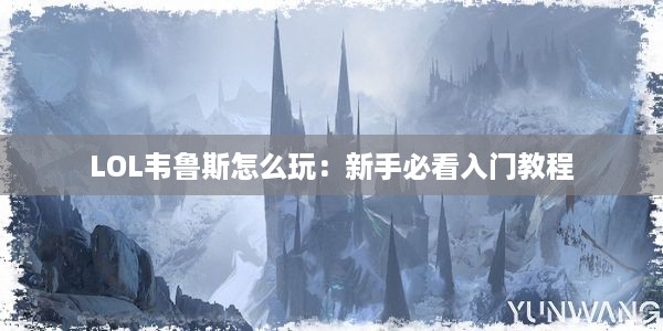 LOL韦鲁斯怎么玩：新手必看入门教程