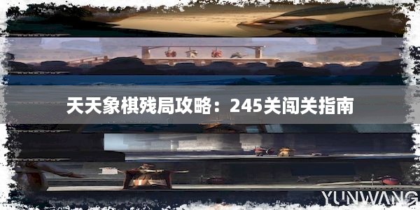 天天象棋残局攻略：245关闯关指南