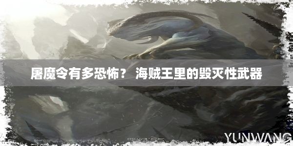 屠魔令有多恐怖？ 海贼王里的毁灭性武器