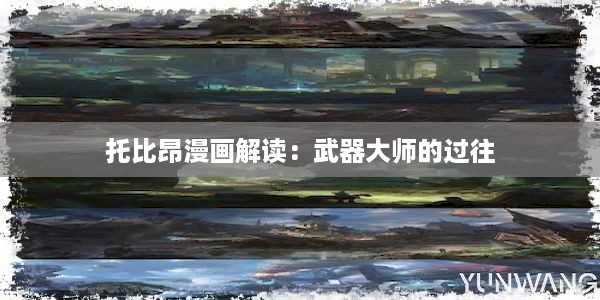 托比昂漫画解读：武器大师的过往