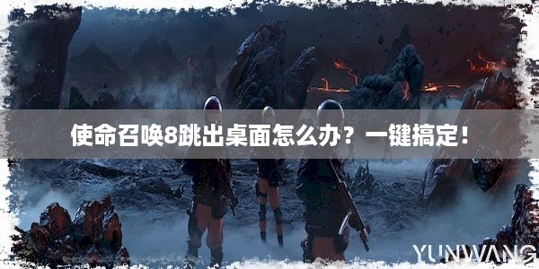 使命召唤8跳出桌面怎么办？一键搞定！