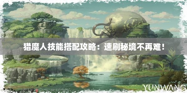 猎魔人技能搭配攻略：速刷秘境不再难！