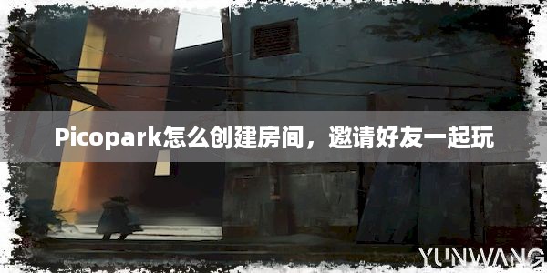 Picopark怎么创建房间，邀请好友一起玩