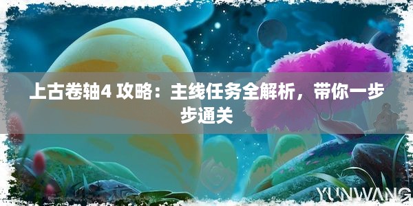 上古卷轴4 攻略：主线任务全解析，带你一步步通关