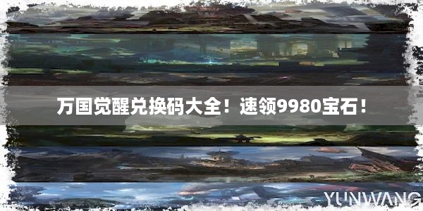 万国觉醒兑换码大全！速领9980宝石！