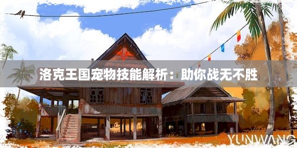 洛克王国宠物技能解析：助你战无不胜