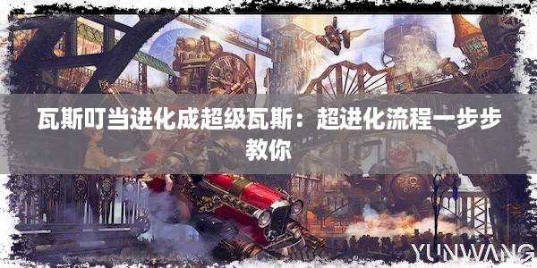 瓦斯叮当进化成超级瓦斯：超进化流程一步步教你