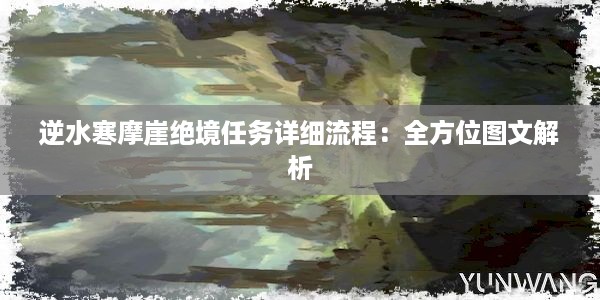 逆水寒摩崖绝境任务详细流程：全方位图文解析