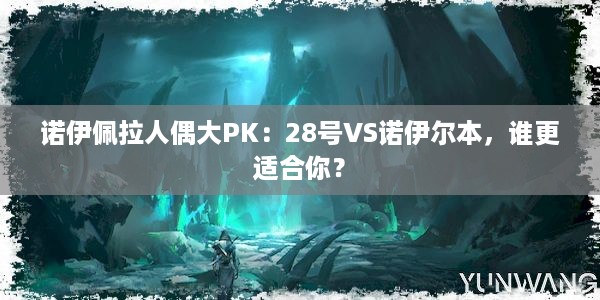 诺伊佩拉人偶大PK：28号VS诺伊尔本，谁更适合你？