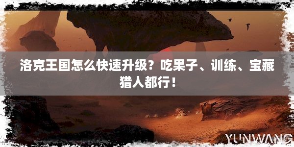 洛克王国怎么快速升级？吃果子、训练、宝藏猎人都行！