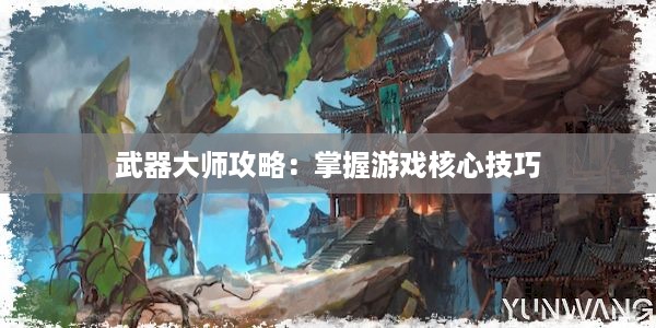 武器大师攻略：掌握游戏核心技巧