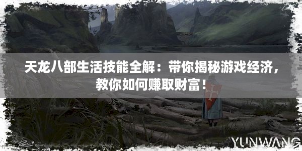 天龙八部生活技能全解：带你揭秘游戏经济，教你如何赚取财富！