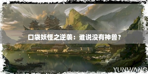 口袋妖怪之逆袭：谁说没有神兽？