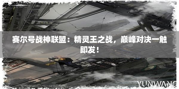 赛尔号战神联盟：精灵王之战，巅峰对决一触即发！