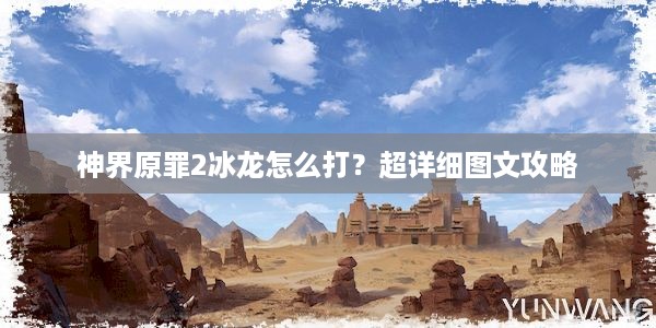 神界原罪2冰龙怎么打？超详细图文攻略