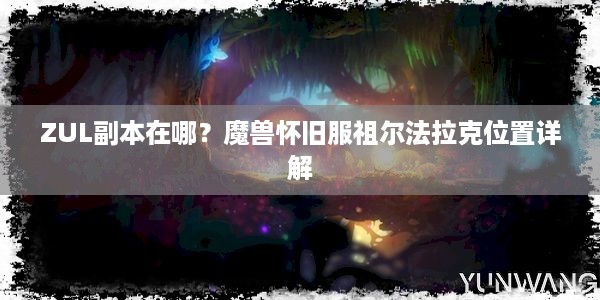 ZUL副本在哪？魔兽怀旧服祖尔法拉克位置详解