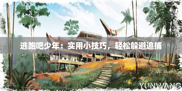 逃跑吧少年：实用小技巧，轻松躲避追捕