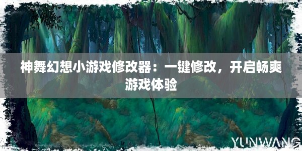 神舞幻想小游戏修改器：一键修改，开启畅爽游戏体验