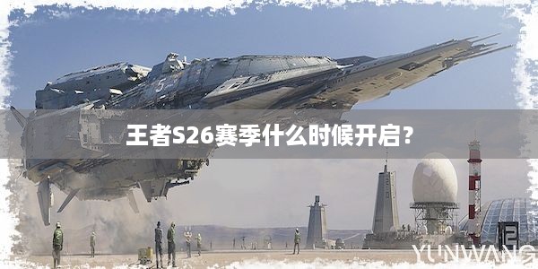 王者S26赛季什么时候开启？