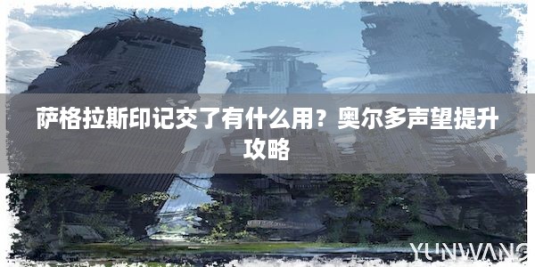 萨格拉斯印记交了有什么用？奥尔多声望提升攻略