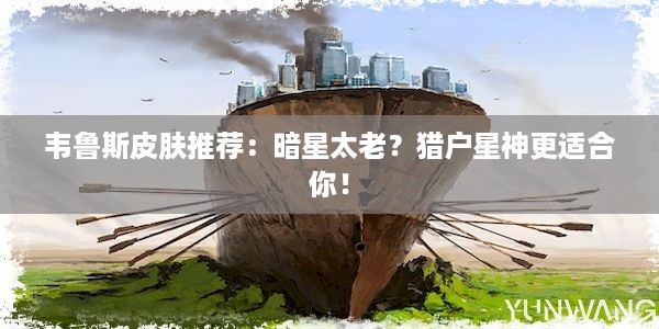 韦鲁斯皮肤推荐：暗星太老？猎户星神更适合你！