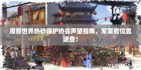 魔兽世界热砂保护协会声望指南，军需官位置速查！