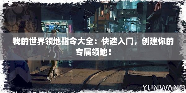 我的世界领地指令大全：快速入门，创建你的专属领地！