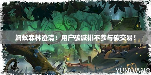 蚂蚁森林澄清：用户碳减排不参与碳交易！