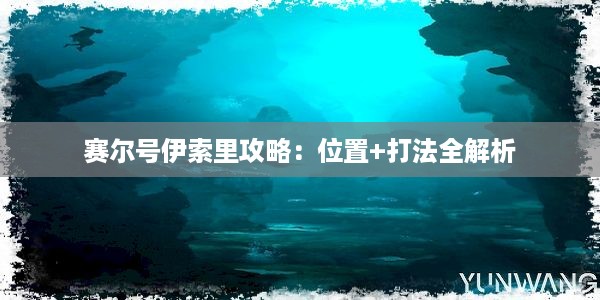 赛尔号伊索里攻略：位置+打法全解析