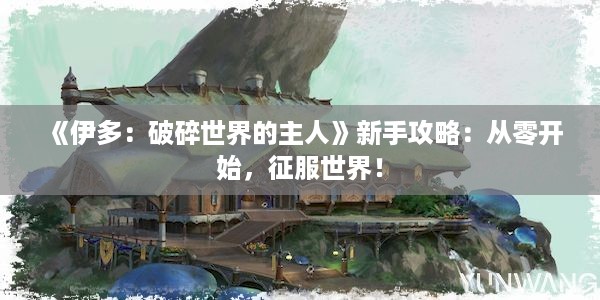 《伊多：破碎世界的主人》新手攻略：从零开始，征服世界！