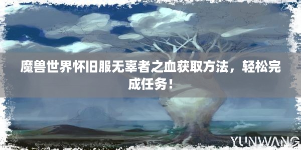 魔兽世界怀旧服无辜者之血获取方法，轻松完成任务！