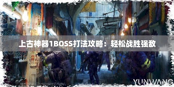 上古神器1BOSS打法攻略：轻松战胜强敌