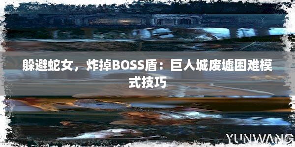 躲避蛇女，炸掉BOSS盾：巨人城废墟困难模式技巧