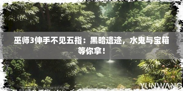 巫师3伸手不见五指：黑暗遗迹，水鬼与宝箱等你拿！