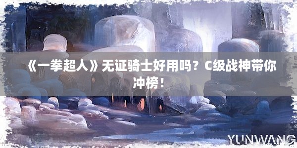 《一拳超人》无证骑士好用吗？C级战神带你冲榜！