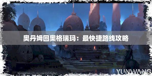 奥丹姆回奥格瑞玛：最快捷路线攻略