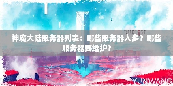 神魔大陆服务器列表：哪些服务器人多？哪些服务器要维护？