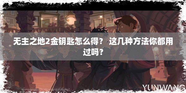 无主之地2金钥匙怎么得？ 这几种方法你都用过吗？