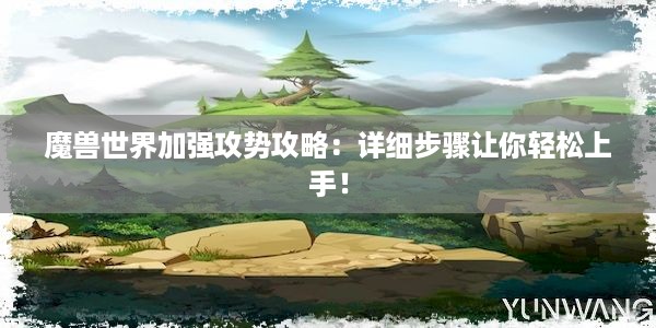 魔兽世界加强攻势攻略：详细步骤让你轻松上手！