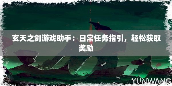 玄天之剑游戏助手：日常任务指引，轻松获取奖励