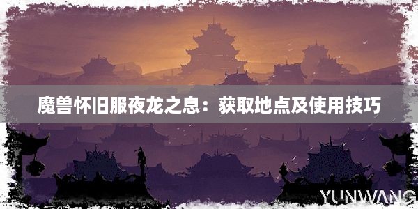 魔兽怀旧服夜龙之息：获取地点及使用技巧