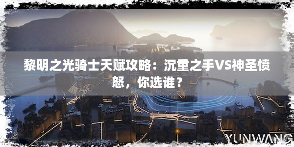 黎明之光骑士天赋攻略：沉重之手VS神圣愤怒，你选谁？