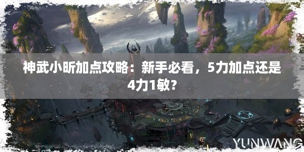 神武小昕加点攻略：新手必看，5力加点还是4力1敏？